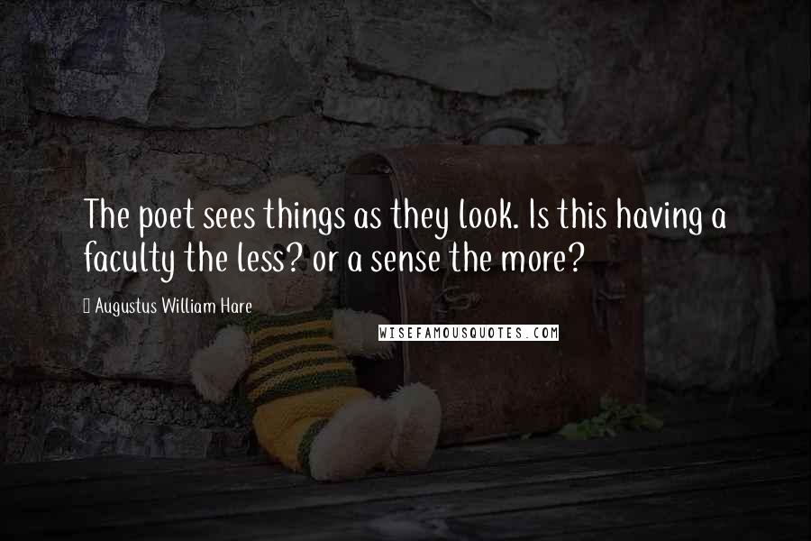 Augustus William Hare quotes: The poet sees things as they look. Is this having a faculty the less? or a sense the more?