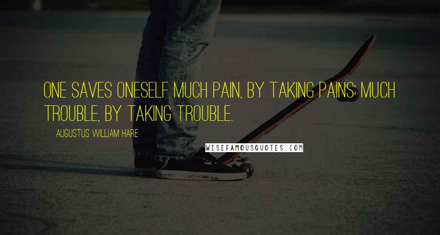 Augustus William Hare quotes: One saves oneself much pain, by taking pains; much trouble, by taking trouble.