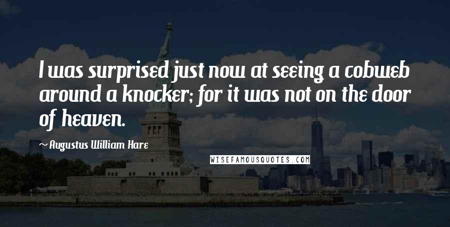 Augustus William Hare quotes: I was surprised just now at seeing a cobweb around a knocker; for it was not on the door of heaven.