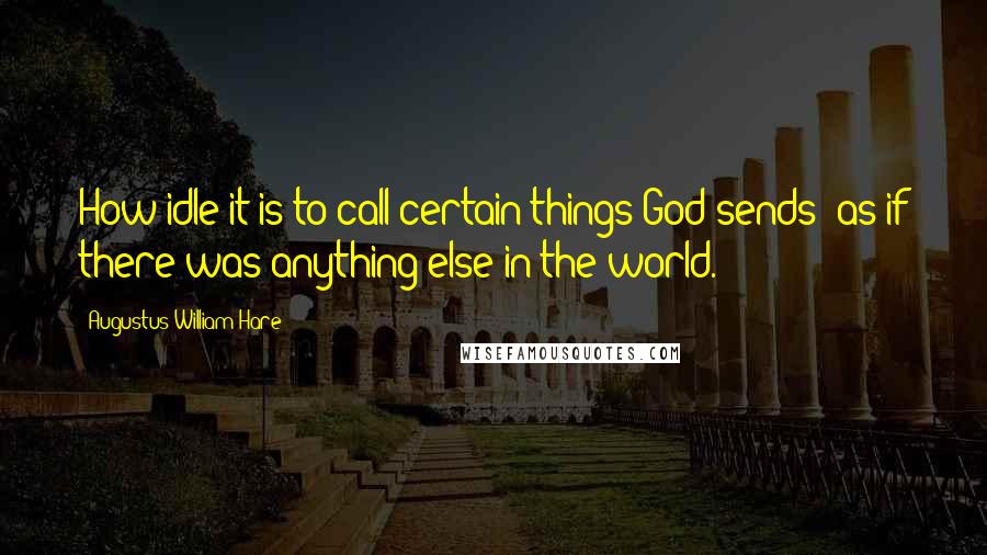 Augustus William Hare quotes: How idle it is to call certain things God-sends! as if there was anything else in the world.