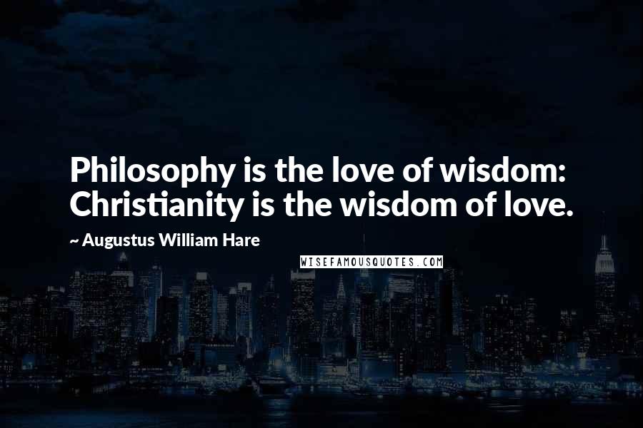 Augustus William Hare quotes: Philosophy is the love of wisdom: Christianity is the wisdom of love.