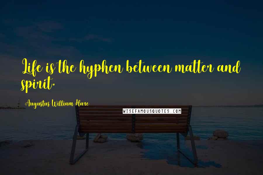 Augustus William Hare quotes: Life is the hyphen between matter and spirit.