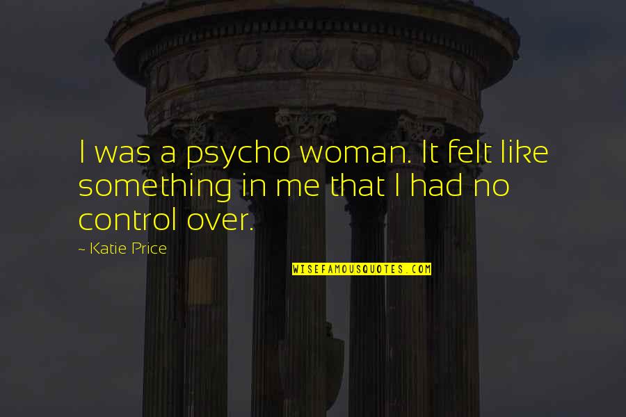Augustyna Quotes By Katie Price: I was a psycho woman. It felt like