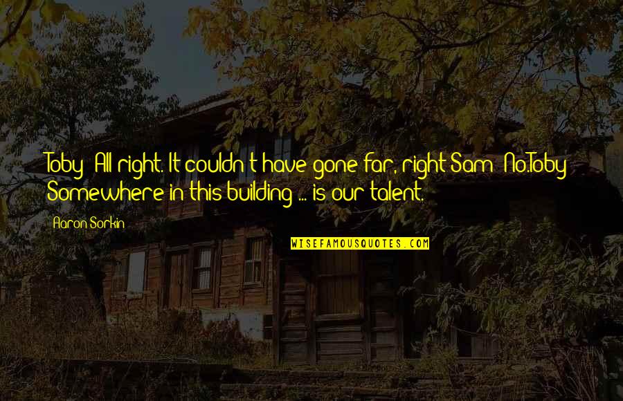 Augustyniak Aberdeen Quotes By Aaron Sorkin: Toby: All right. It couldn't have gone far, Augustyniak Aberdeen Quotes By Aaron Sorkin: Toby: All right. It couldn't have gone far,