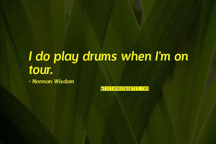 Auidience Quotes By Norman Wisdom: I do play drums when I'm on tour.