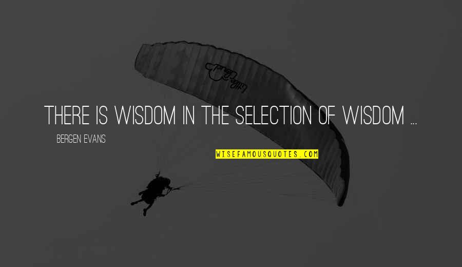 Auin Quotes By Bergen Evans: There is wisdom in the selection of wisdom