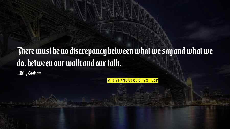 Aukai Lileikis Quotes By Billy Graham: There must be no discrepancy between what we