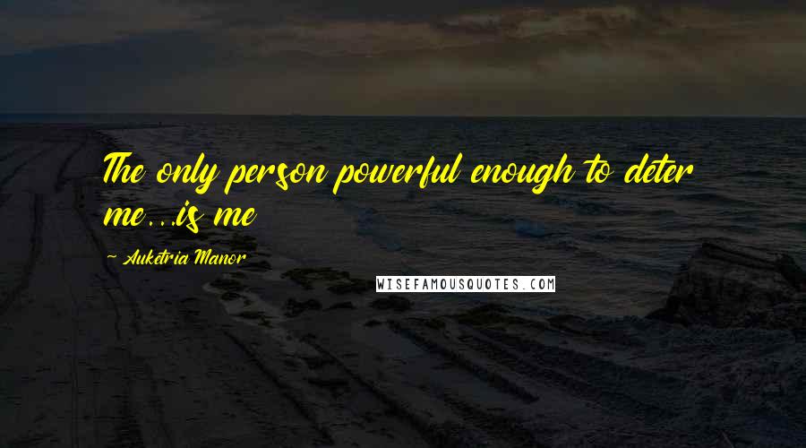 Auketria Manor quotes: The only person powerful enough to deter me...is me
