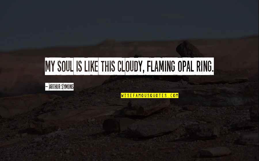 Auksma Quotes By Arthur Symons: My soul is like this cloudy, flaming opal