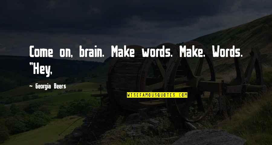 Aukstas Quotes By Georgia Beers: Come on, brain. Make words. Make. Words. "Hey, Aukstas Quotes By Georgia Beers: Come on, brain. Make words. Make. Words. "Hey,