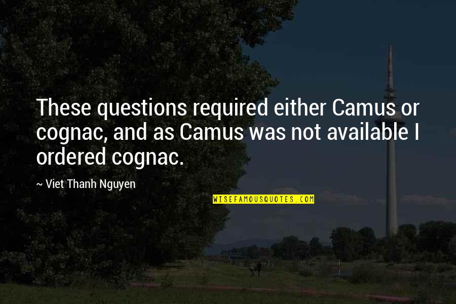 Auldridge Estates Quotes By Viet Thanh Nguyen: These questions required either Camus or cognac, and Auldridge Estates Quotes By Viet Thanh Nguyen: These questions required either Camus or cognac, and