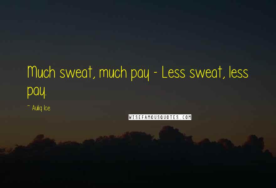 Auliq Ice quotes: Much sweat, much pay - Less sweat, less pay.