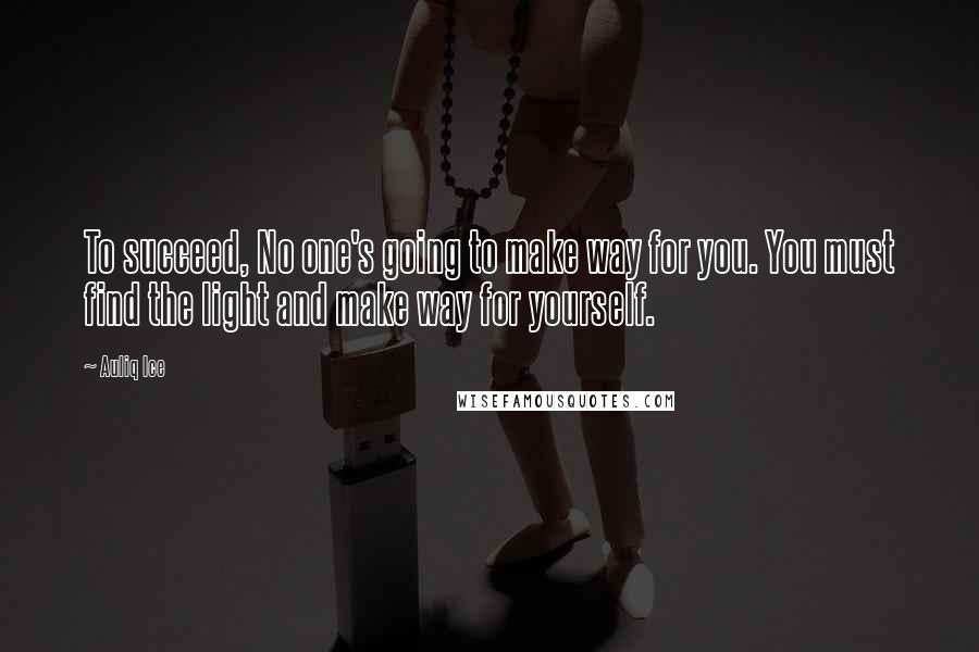 Auliq Ice quotes: To succeed, No one's going to make way for you. You must find the light and make way for yourself.