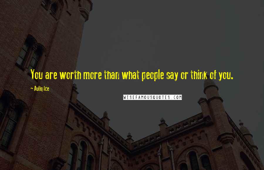 Auliq Ice quotes: You are worth more than what people say or think of you.