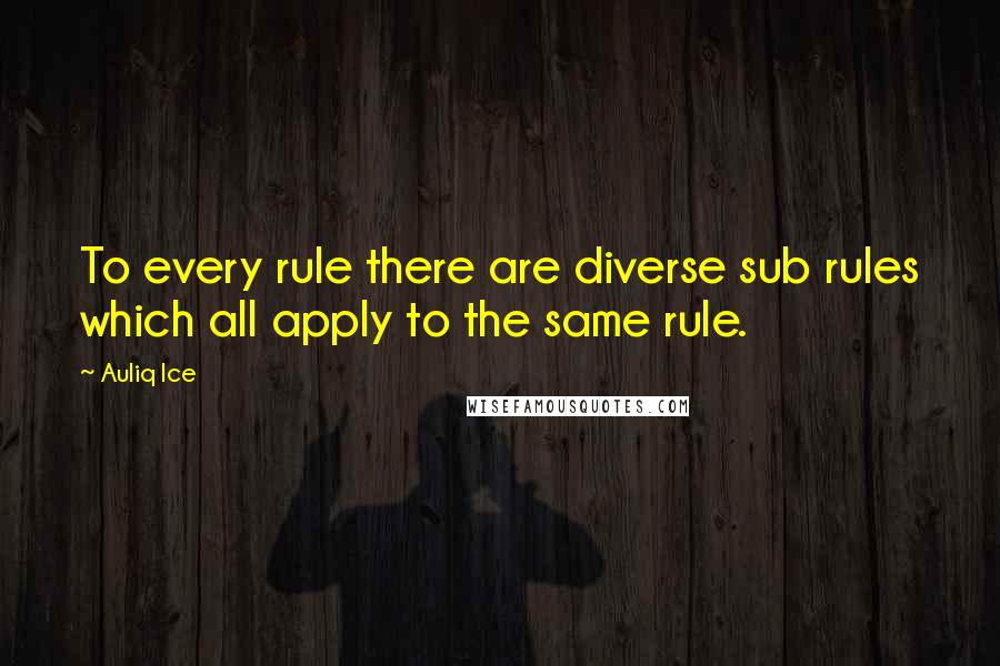 Auliq Ice quotes: To every rule there are diverse sub rules which all apply to the same rule.