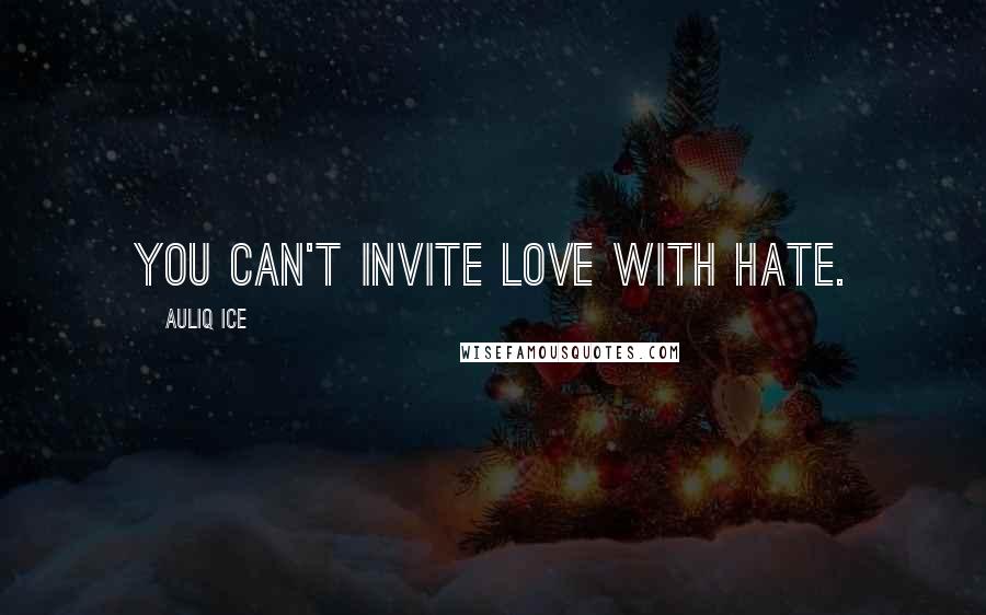 Auliq Ice quotes: You can't invite love with hate.