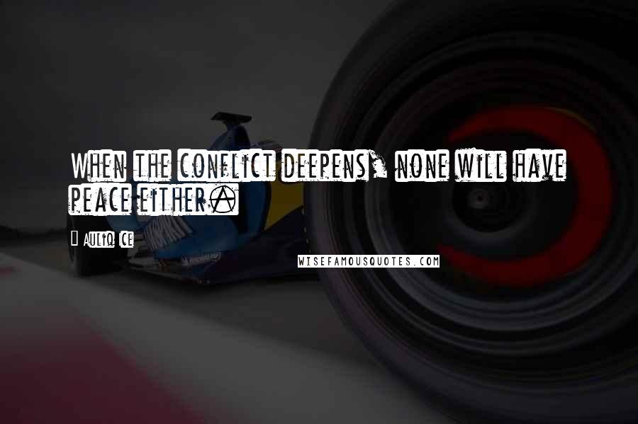 Auliq Ice quotes: When the conflict deepens, none will have peace either.