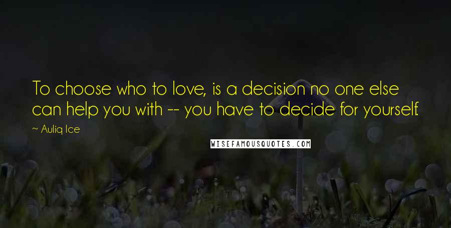 Auliq Ice quotes: To choose who to love, is a decision no one else can help you with -- you have to decide for yourself.