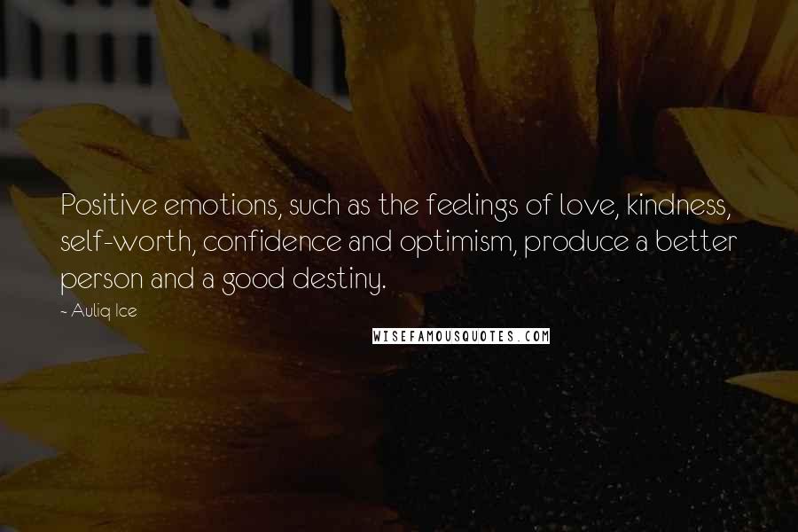 Auliq Ice quotes: Positive emotions, such as the feelings of love, kindness, self-worth, confidence and optimism, produce a better person and a good destiny.