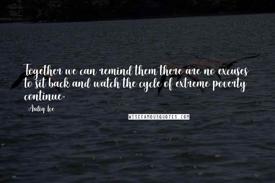 Auliq Ice quotes: Together we can remind them there are no excuses to sit back and watch the cycle of extreme poverty continue.