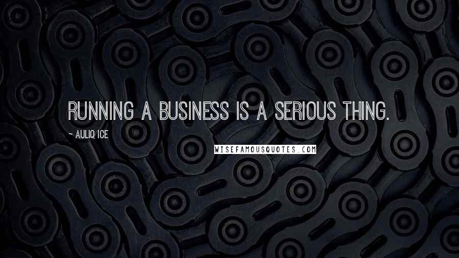 Auliq Ice quotes: Running a business is a serious thing.