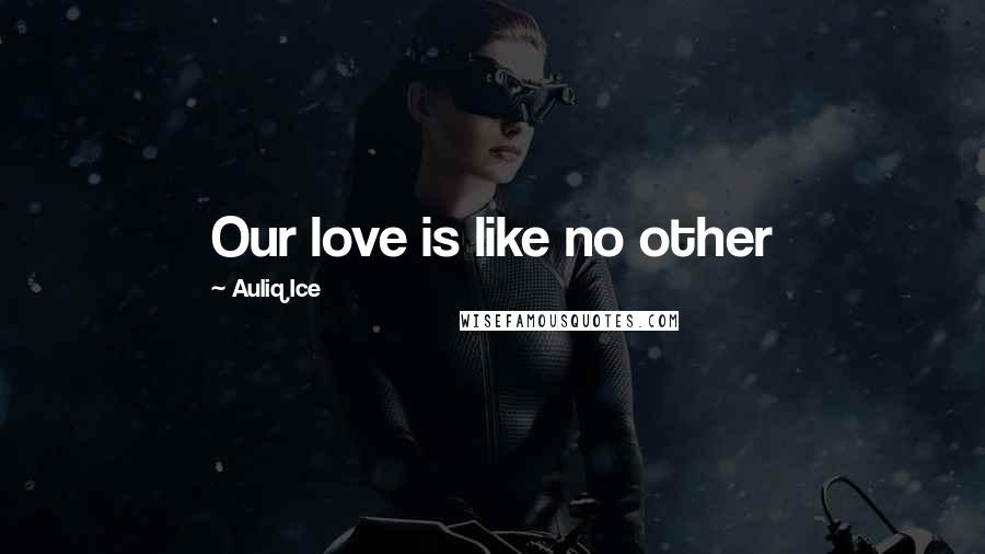 Auliq Ice quotes: Our love is like no other