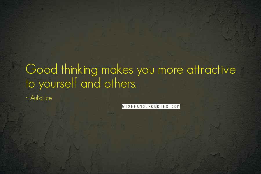Auliq Ice quotes: Good thinking makes you more attractive to yourself and others.