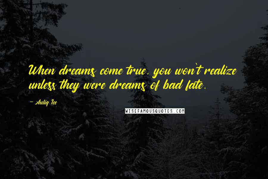 Auliq Ice quotes: When dreams come true, you won't realize unless they were dreams of bad fate.