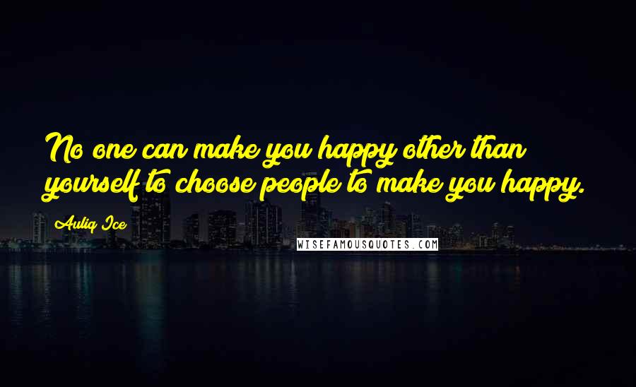Auliq Ice quotes: No one can make you happy other than yourself to choose people to make you happy.