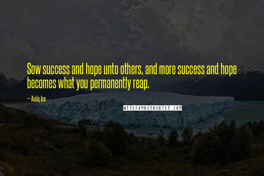 Auliq Ice quotes: Sow success and hope unto others, and more success and hope becomes what you permanently reap.