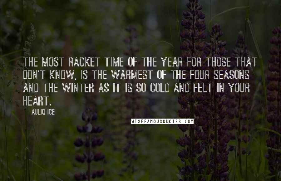 Auliq Ice quotes: The most racket time of the year for those that don't know, is the warmest of the four seasons and the winter as it is so cold and felt in Auliq Ice quotes: The most racket time of the year for those that don't know, is the warmest of the four seasons and the winter as it is so cold and felt in