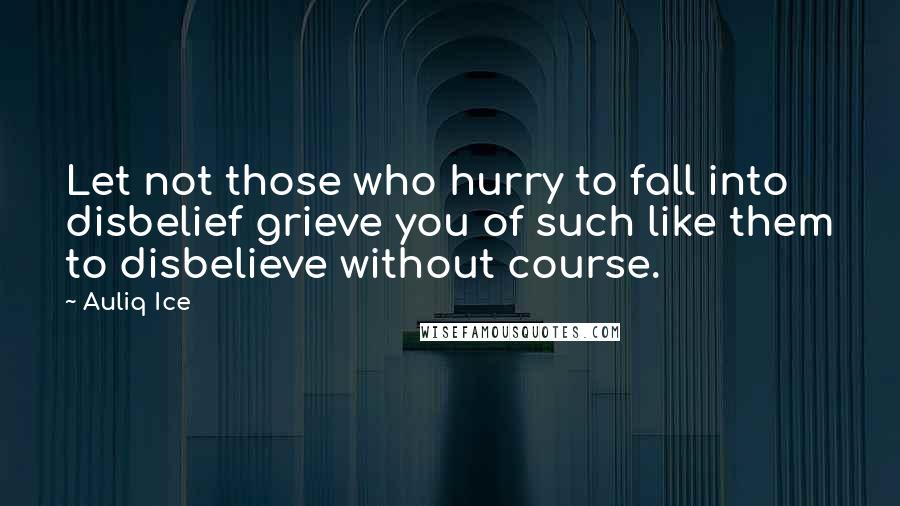 Auliq Ice quotes: Let not those who hurry to fall into disbelief grieve you of such like them to disbelieve without course.