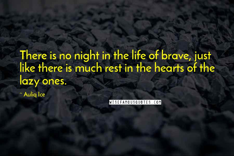 Auliq Ice quotes: There is no night in the life of brave, just like there is much rest in the hearts of the lazy ones. Auliq Ice quotes: There is no night in the life of brave, just like there is much rest in the hearts of the lazy ones.