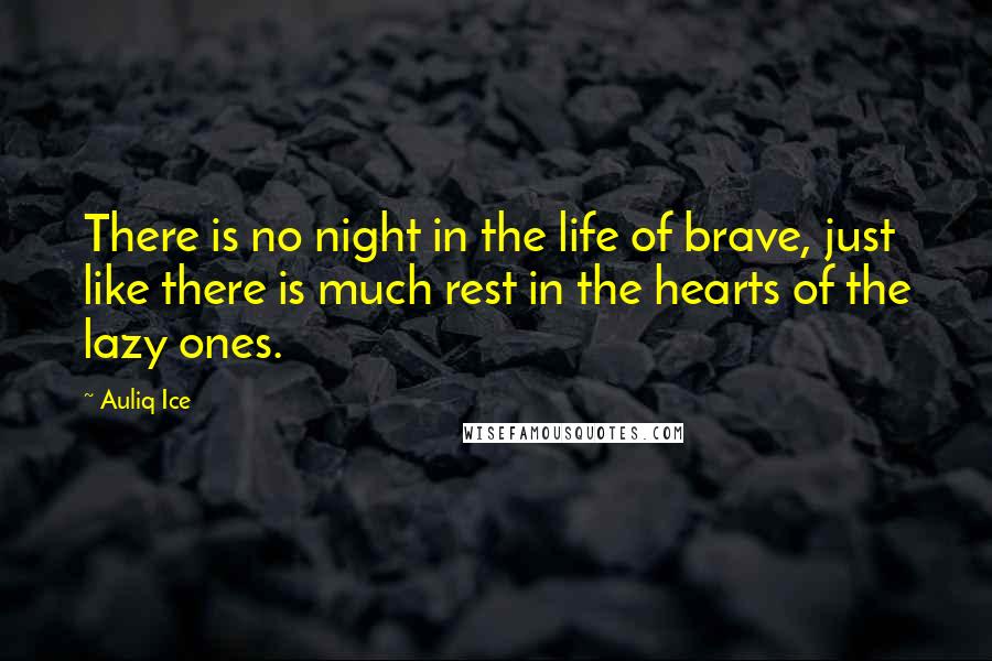 Auliq Ice quotes: There is no night in the life of brave, just like there is much rest in the hearts of the lazy ones.