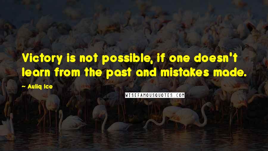 Auliq Ice quotes: Victory is not possible, if one doesn't learn from the past and mistakes made.