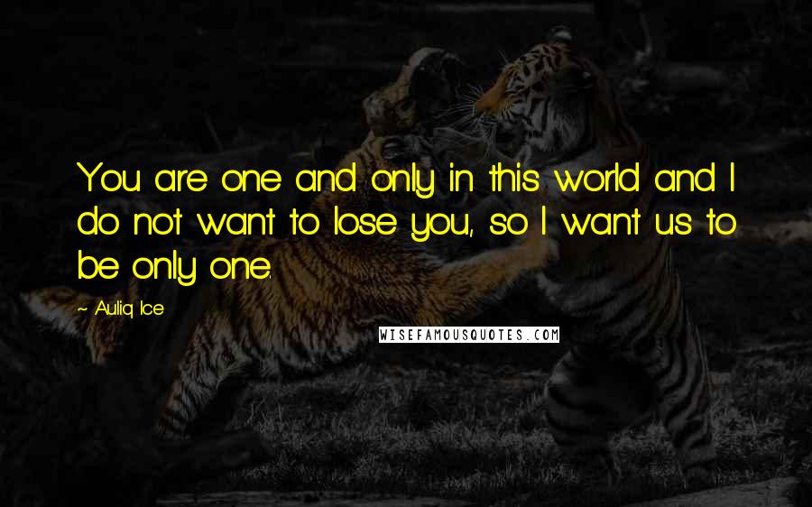 Auliq Ice quotes: You are one and only in this world and I do not want to lose you, so I want us to be only one.