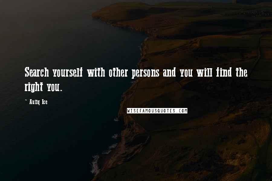 Auliq Ice quotes: Search yourself with other persons and you will find the right you.