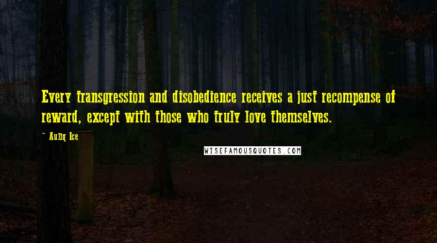 Auliq Ice quotes: Every transgression and disobedience receives a just recompense of reward, except with those who truly love themselves. Auliq Ice quotes: Every transgression and disobedience receives a just recompense of reward, except with those who truly love themselves.