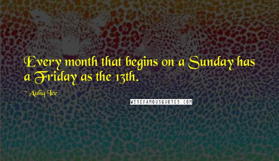 Auliq Ice quotes: Every month that begins on a Sunday has a Friday as the 13th.