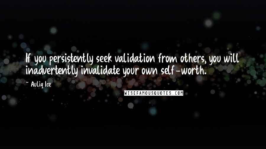 Auliq Ice quotes: If you persistently seek validation from others, you will inadvertently invalidate your own self-worth.