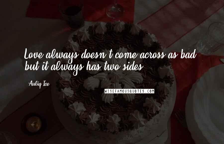 Auliq Ice quotes: Love always doesn't come across as bad, but it always has two sides.