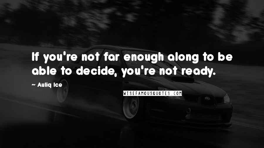 Auliq Ice quotes: If you're not far enough along to be able to decide, you're not ready.