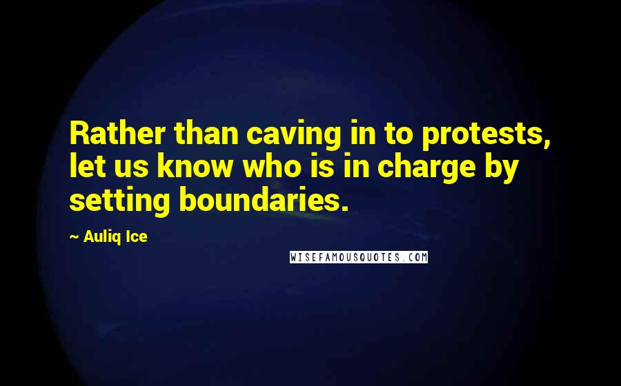 Auliq Ice quotes: Rather than caving in to protests, let us know who is in charge by setting boundaries.