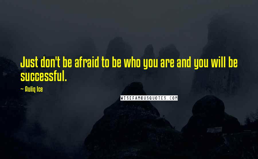 Auliq Ice quotes: Just don't be afraid to be who you are and you will be successful.