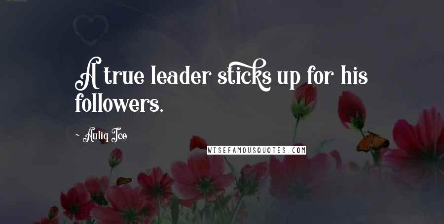 Auliq Ice quotes: A true leader sticks up for his followers.