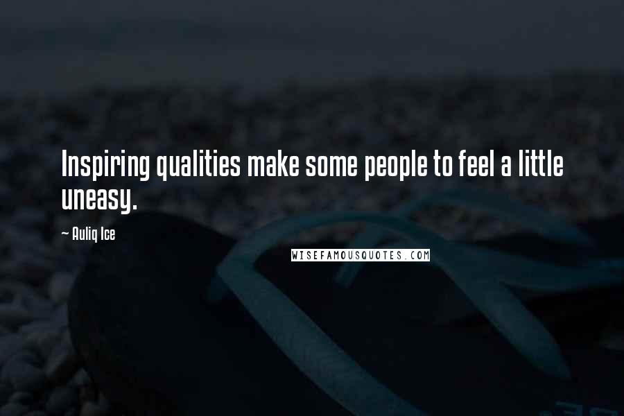 Auliq Ice quotes: Inspiring qualities make some people to feel a little uneasy.