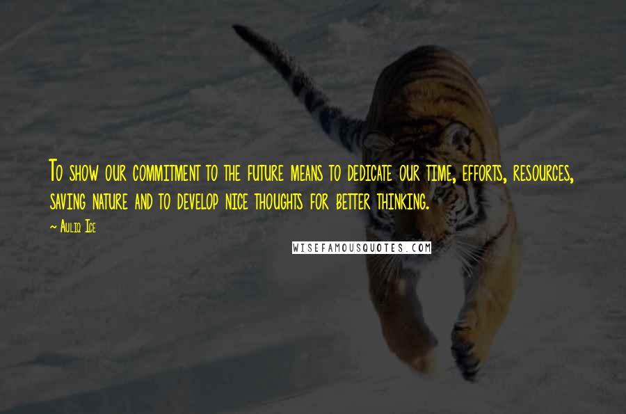 Auliq Ice quotes: To show our commitment to the future means to dedicate our time, efforts, resources, saving nature and to develop nice thoughts for better thinking. Auliq Ice quotes: To show our commitment to the future means to dedicate our time, efforts, resources, saving nature and to develop nice thoughts for better thinking.