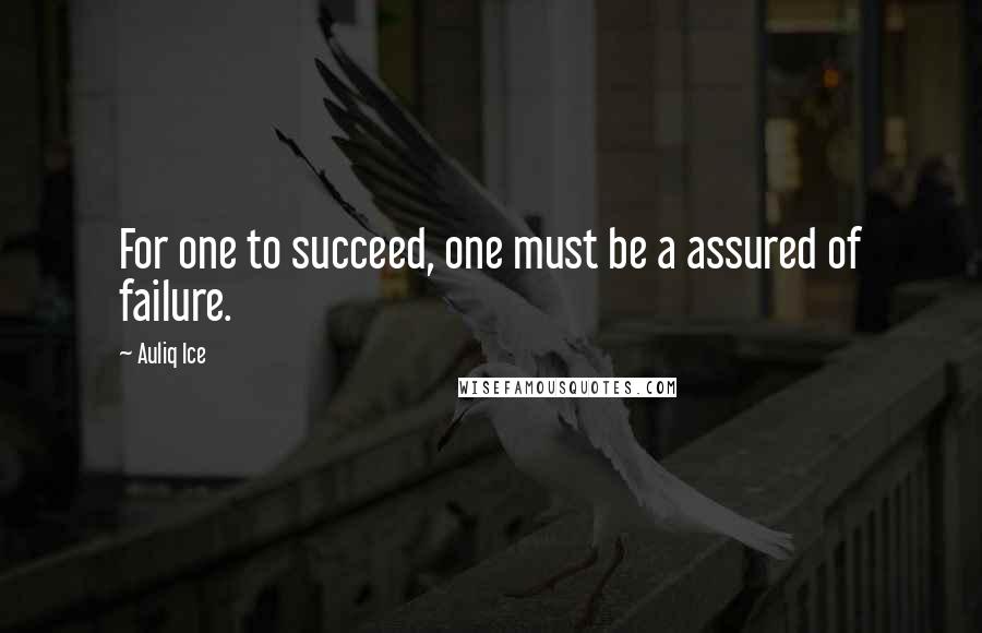 Auliq Ice quotes: For one to succeed, one must be a assured of failure.