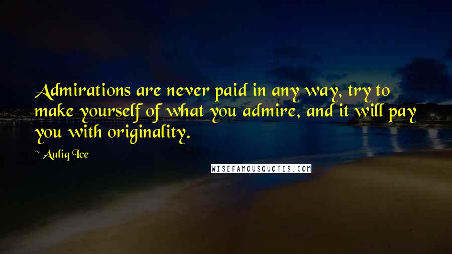 Auliq Ice quotes: Admirations are never paid in any way, try to make yourself of what you admire, and it will pay you with originality. Auliq Ice quotes: Admirations are never paid in any way, try to make yourself of what you admire, and it will pay you with originality.