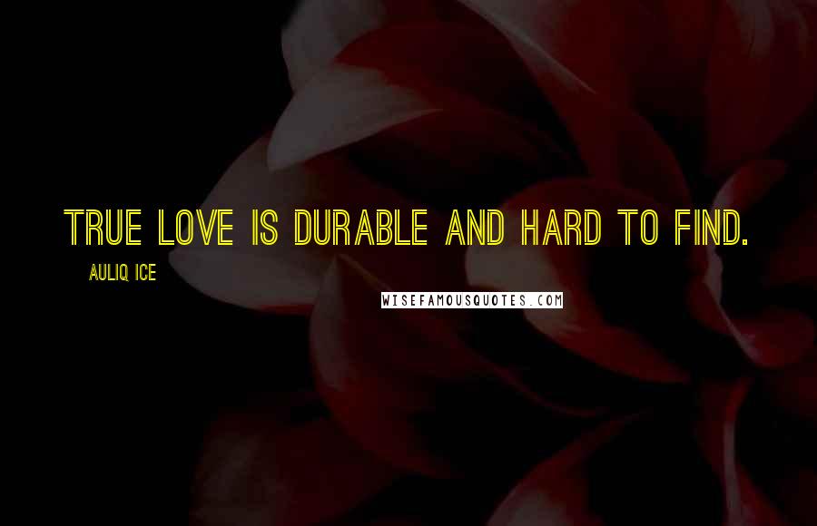 Auliq Ice quotes: True love is durable and hard to find.